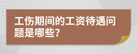 工伤期间的工资待遇问题是哪些？