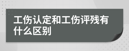 工伤认定和工伤评残有什么区别