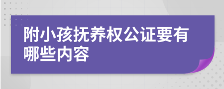 附小孩抚养权公证要有哪些内容