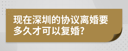 现在深圳的协议离婚要多久才可以复婚?