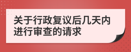 关于行政复议后几天内进行审查的请求