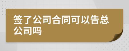 签了公司合同可以告总公司吗