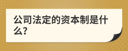 公司法定的资本制是什么？