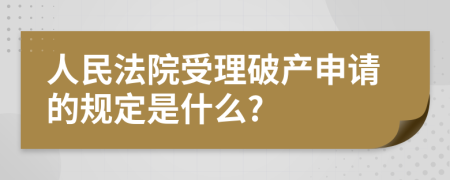 人民法院受理破产申请的规定是什么?
