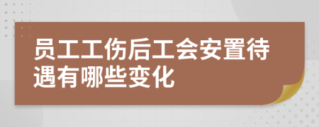 员工工伤后工会安置待遇有哪些变化