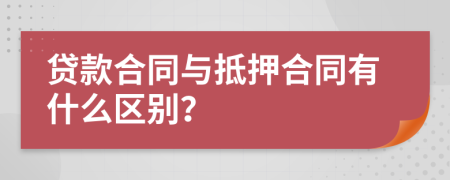 贷款合同与抵押合同有什么区别？