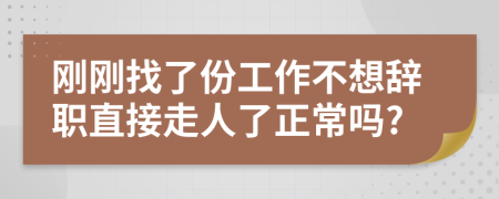 刚刚找了份工作不想辞职直接走人了正常吗?