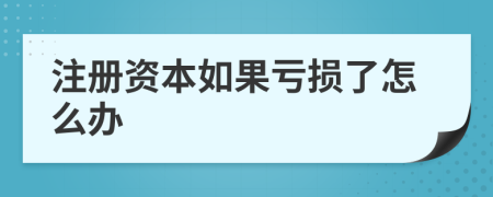 注册资本如果亏损了怎么办