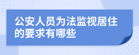 公安人员为法监视居住的要求有哪些