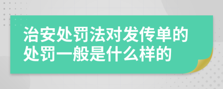 治安处罚法对发传单的处罚一般是什么样的