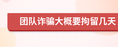 团队诈骗大概要拘留几天