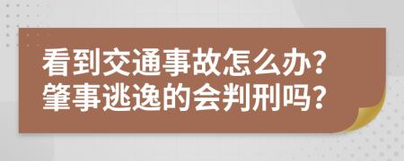 看到交通事故怎么办？肇事逃逸的会判刑吗？