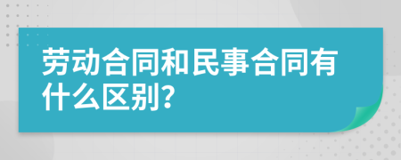 劳动合同和民事合同有什么区别？