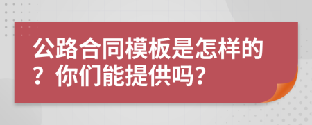 公路合同模板是怎样的？你们能提供吗？
