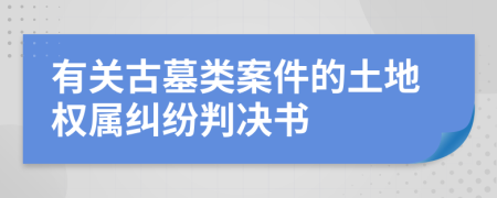 有关古墓类案件的土地权属纠纷判决书