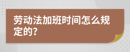 劳动法加班时间怎么规定的？