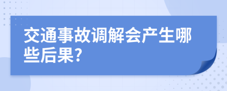 交通事故调解会产生哪些后果?