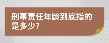 刑事责任年龄到底指的是多少？