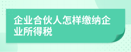 企业合伙人怎样缴纳企业所得税