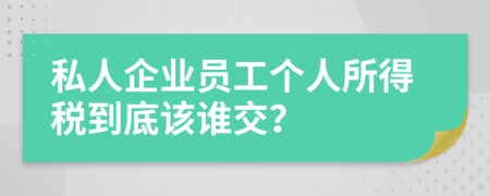 私人企业员工个人所得税到底该谁交？