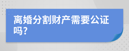 离婚分割财产需要公证吗?