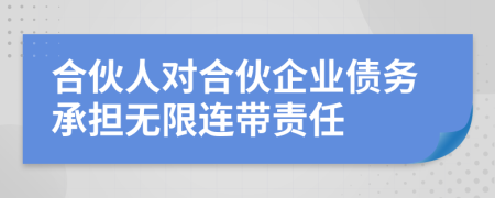 合伙人对合伙企业债务承担无限连带责任