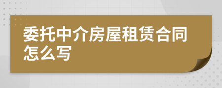 委托中介房屋租赁合同怎么写