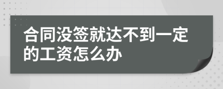 合同没签就达不到一定的工资怎么办