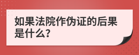 如果法院作伪证的后果是什么？