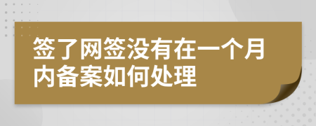 签了网签没有在一个月内备案如何处理