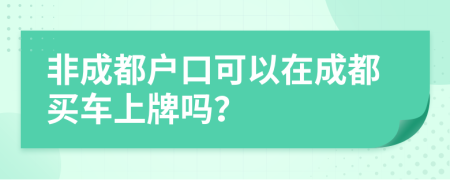 非成都户口可以在成都买车上牌吗？