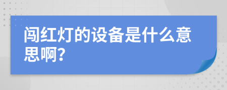 闯红灯的设备是什么意思啊？