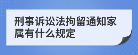 刑事诉讼法拘留通知家属有什么规定