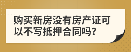 购买新房没有房产证可以不写抵押合同吗？