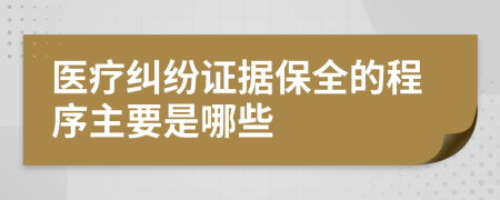 医疗纠纷证据保全的程序主要是哪些