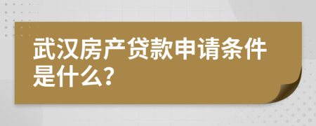 武汉房产贷款申请条件是什么？