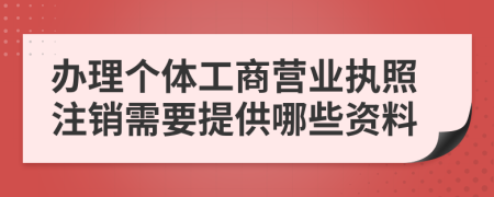 办理个体工商营业执照注销需要提供哪些资料