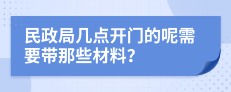 民政局几点开门的呢需要带那些材料？