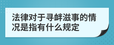 法律对于寻衅滋事的情况是指有什么规定