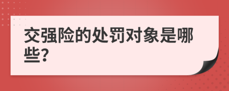 交强险的处罚对象是哪些？