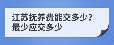 江苏抚养费能交多少？最少应交多少