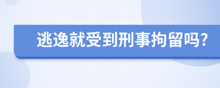 逃逸就受到刑事拘留吗?