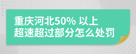 重庆河北50% 以上超速超过部分怎么处罚