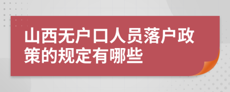 山西无户口人员落户政策的规定有哪些