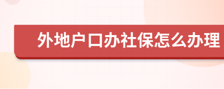 外地户口办社保怎么办理