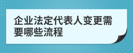 企业法定代表人变更需要哪些流程
