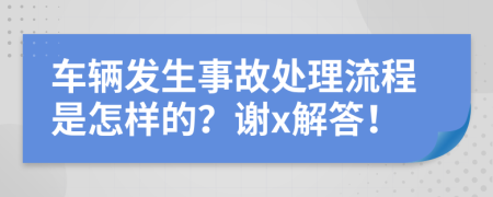 车辆发生事故处理流程是怎样的？谢x解答！