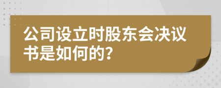 公司设立时股东会决议书是如何的？