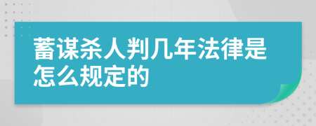 蓄谋杀人判几年法律是怎么规定的