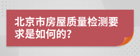 北京市房屋质量检测要求是如何的？